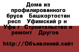 Дома из профилированного бруса - Башкортостан респ., Уфимский р-н, Уфа г. Строительство и ремонт » Другое   